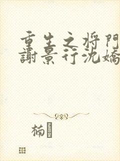 重生之将门毒女谢景行沈娇娇