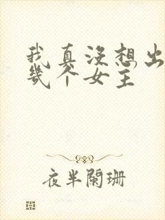 我真没想出名啊几个女主