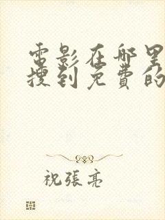 电影在哪里可以搜到免费的