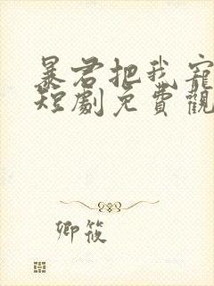 暴君把我宠上天短剧免费观看全集