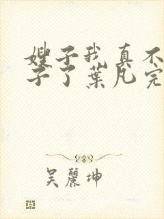 嫂子我真不是傻子了叶凡完本免费阅读