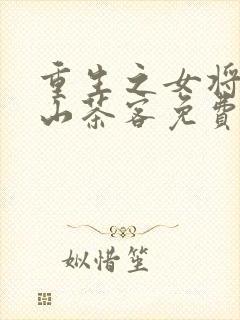 重生之女将星千山茶客免费全文阅读