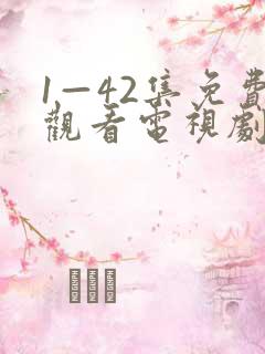 1—42集免费观看电视剧大全在线观看