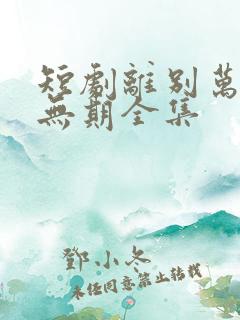 短剧离别万里遥无期全集