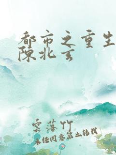 都市之重生仙尊陈北玄