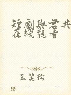 短剧与君共清欢在线观看