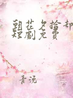 朝花夕拾却已迟短剧免费