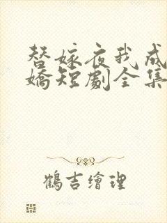 替嫁夜我成了病娇短剧全集