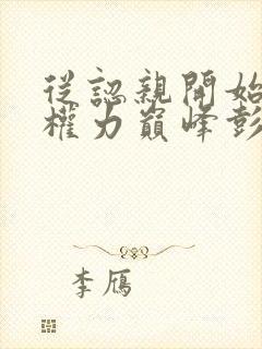 从认亲开始踏上权力巅峰彭远征曹颖 小说txt