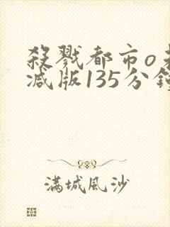 杀戮都市o未删减版135分钟在线观看