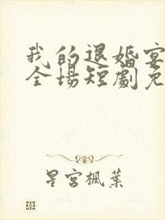 我的退婚宴惊艳全场短剧免费观看