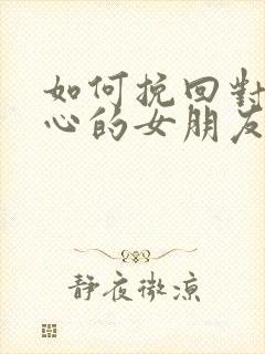 如何挽回对你死心的女朋友