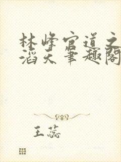 林峰官道之权势滔天笔趣阁