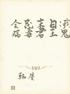 全民末日:我,病毒君王鬼神阎罗最新更新