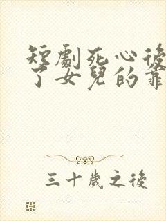 短剧死心后我成了女儿的靠山