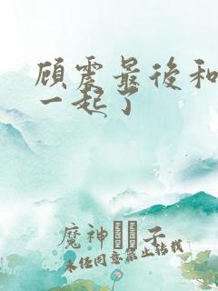 顾震最后和谁在一起了