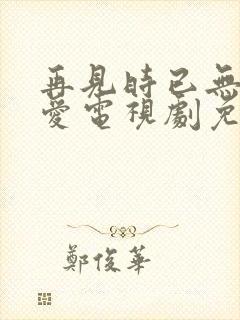 再见时已无恨无爱电视剧免费观看