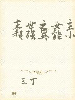 末世之女主拥有超强异能小说