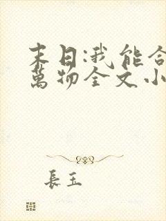 末日:我能合成万物全文小说阅读全文