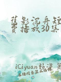 旧影沉舟短剧免费播放30集在线播放