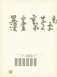 异皇重生 动态漫画 第2季在线观看