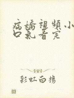 病娇视频小说一口气看完