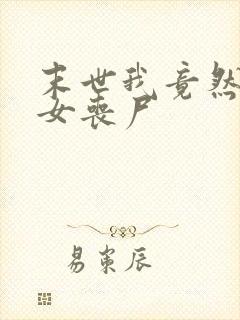 末世我竟然成了女丧尸