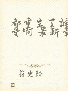 都重生了谁谈恋爱啊 最新章节