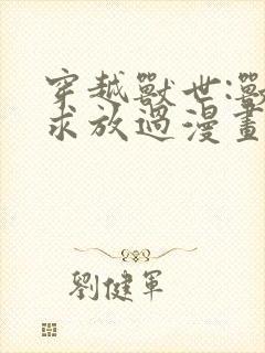 穿越兽世:兽夫求放过漫画