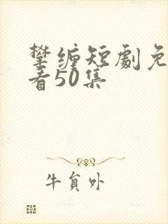 攀缠短剧免费观看50集