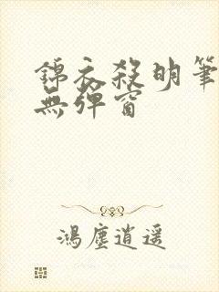 锦衣杀明笔趣阁无弹窗