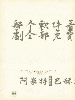 哪个软件看电视剧全部免费的