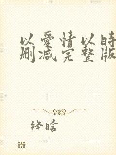 以爱情以时光未删减完整版