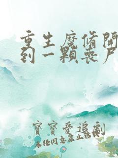 重生魔修开局捡到一颗丧尸星球小说免费阅读