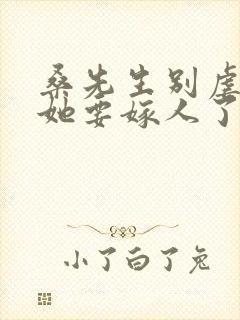 桑先生别虐夫人她要嫁人了短剧免费观看