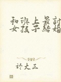 和班上最讨厌的女孩子结婚了