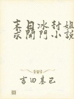 末日冰封姐姐们求开门小说