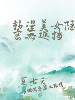 动漫美女隐私秘密无遮挡