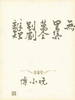 离别万里无遥期短剧全集