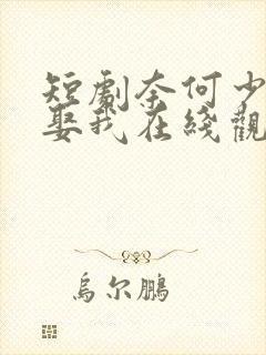 短剧奈何少帅要娶我在线观看