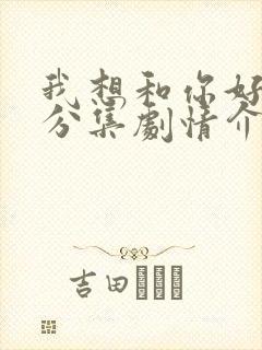 我想和你好好的分集剧情介绍