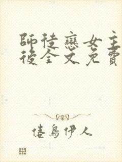 师徒恋女主觉醒后全文免费阅读