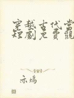 穿越古代当首富短剧免费观看完整版