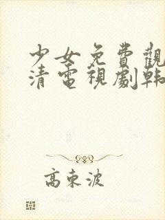 少女免费观看高清电视剧韩剧大全