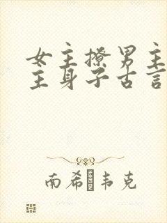 女主撩男主馋男主身子古言
