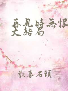 再见时无恨无爱大结局