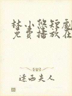 林小悠短剧全集免费播放在线观看