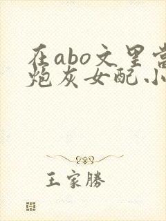 在abo文里当炮灰女配小说免费阅读