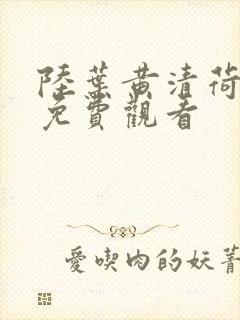 陆叶黄清荷短剧免费观看