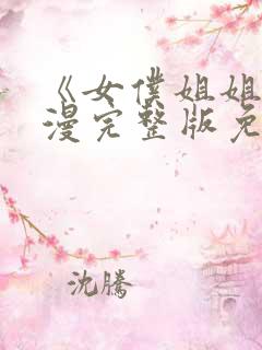 《女仆姐姐》动漫完整版免费观看